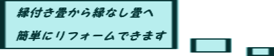 縁つき畳～縁なし畳へ簡単にリフォームできます。